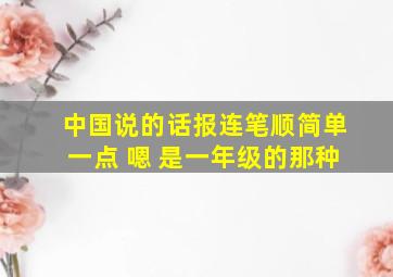 中国说的话报连笔顺简单一点 嗯 是一年级的那种